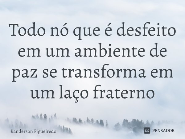 ⁠Todo nó que é desfeito em um ambiente de paz se transforma em um laço fraterno... Frase de Randerson Figueiredo.