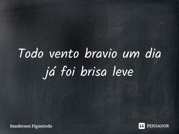 Todo vento bravio um dia já foi brisa leve⁠... Frase de Randerson Figueiredo.