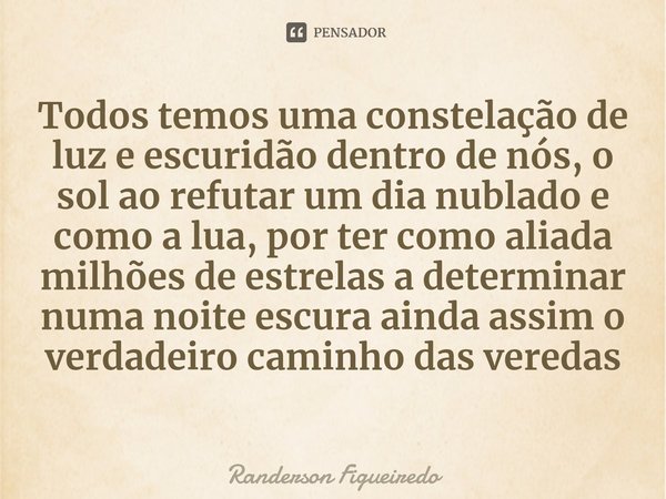 ⁠Todos temos uma constelação de luz e escuridão dentro de nós, o sol ao ⁠refutar um dia nublado e como a lua, por ter como aliada milhões de estrelas a determin... Frase de Randerson Figueiredo.