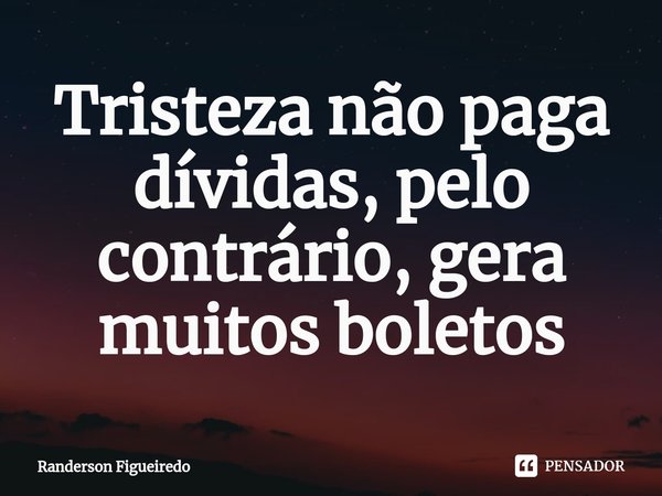 Tristeza não paga dívidas, pelo contrário, gera muitos boletos⁠... Frase de Randerson Figueiredo.