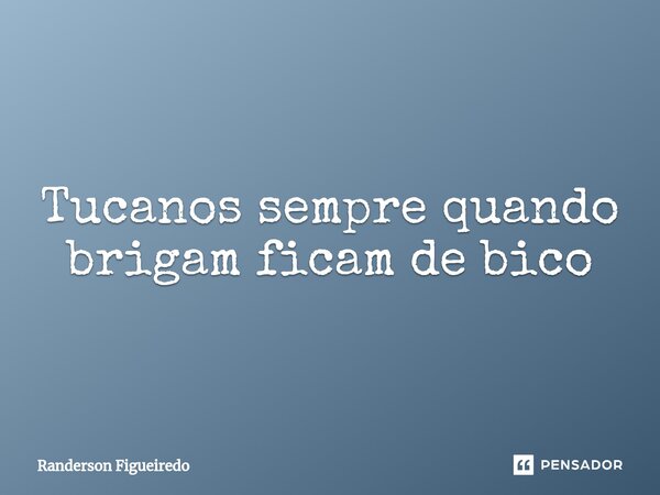 Tucanos sempre quando brigam ficam de bico⁠... Frase de Randerson Figueiredo.