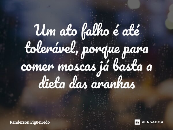 Um ato falho é até tolerável, porque para comer moscas já basta a dieta das aranhas⁠... Frase de Randerson Figueiredo.