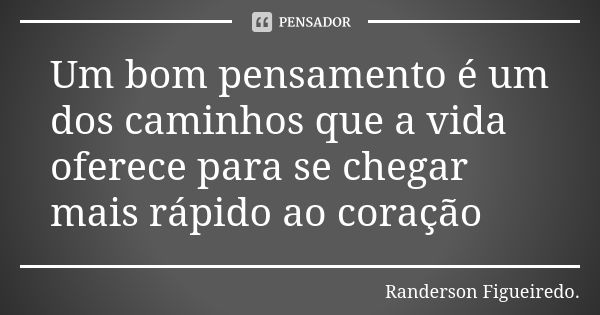 Um bom pensamento é um dos caminhos que a vida oferece para se chegar mais rápido ao coração... Frase de Randerson Figueiredo.