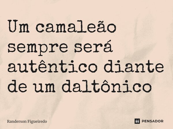 Um camaleão sempre será autêntico diante de um daltônico ⁠... Frase de Randerson Figueiredo.