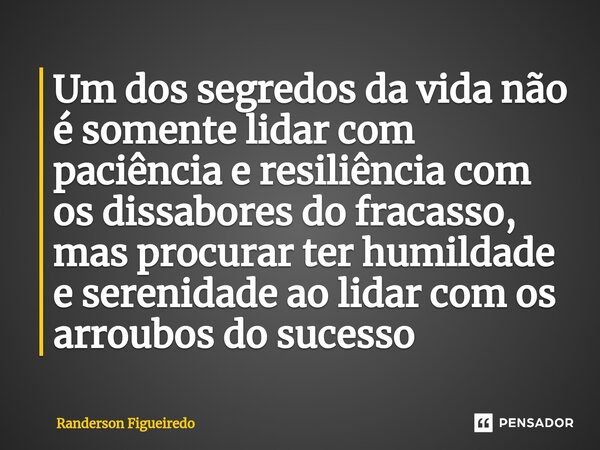 Um dos segredos da vida não é somente lidar com paciência e resiliência com os dissabores do fracasso, mas procurar ter humildade e serenidade ao lidar com os a... Frase de Randerson Figueiredo.