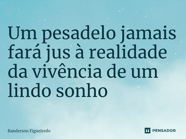 Um pesadelo jamais fará jus à realidade da vivência ⁠de um lindo sonho... Frase de Randerson Figueiredo.