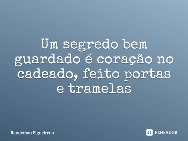 ⁠Um segredo bem guardado é coração no cadeado, feito portas e tramelas... Frase de Randerson Figueiredo.