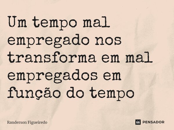 ⁠Um tempo mal empregado nos transforma em mal empregados em função do tempo... Frase de Randerson Figueiredo.