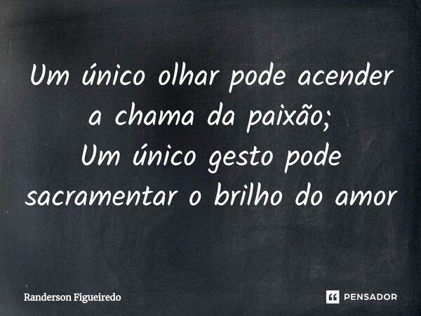 ⁠Um único olhar pode acender a chama da paixão; Um único gesto pode sacramentar o brilho do amor... Frase de Randerson Figueiredo.