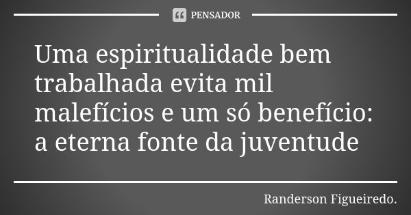 Uma espiritualidade bem trabalhada evita mil malefícios e um só benefício: a eterna fonte da juventude... Frase de Randerson Figueiredo.