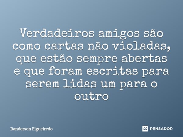 Verdadeiros amigos são como cartas não violadas, que estão sempre abertas e que foram escritas para serem lidas um para o outro⁠... Frase de Randerson Figueiredo.