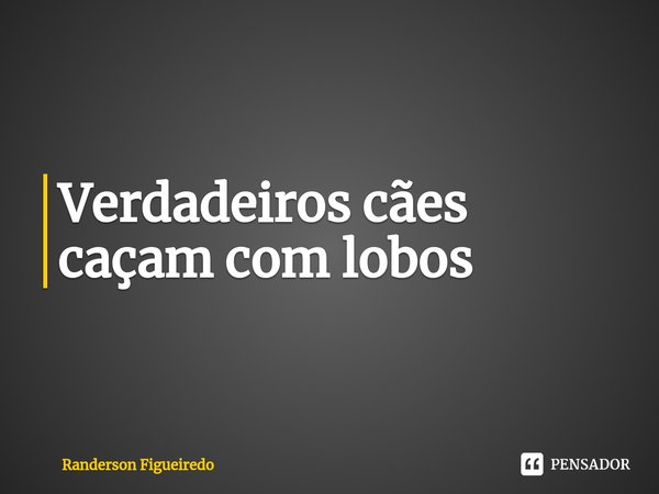 ⁠Verdadeiros cães caçam com lobos... Frase de Randerson Figueiredo.