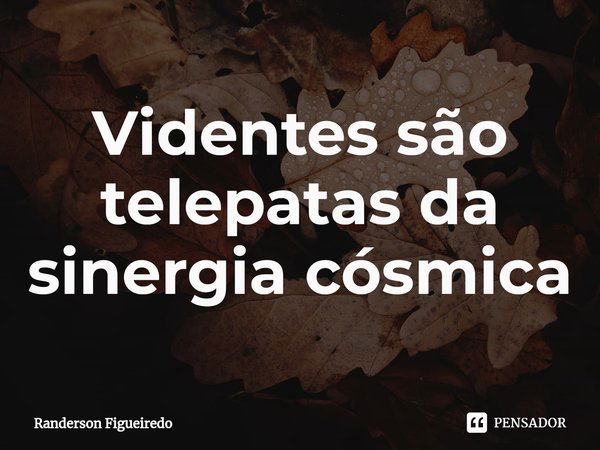 ⁠Videntes são telepatas da sinergia cósmica... Frase de Randerson Figueiredo.