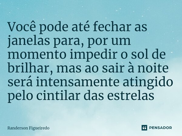 ⁠Você pode até fechar as janelas para, por um momento impedir o sol de brilhar, mas ao sair à noite será intensamente atingido pelo cintilar das estrelas... Frase de Randerson Figueiredo.