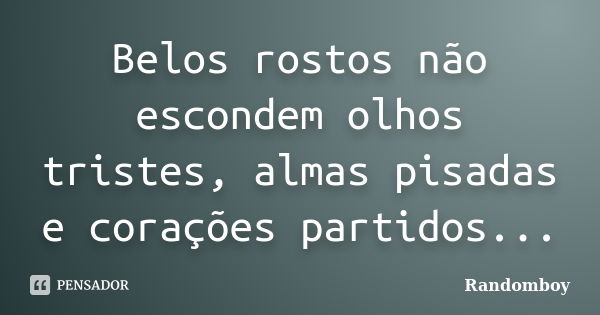 Belos rostos não escondem olhos tristes, almas pisadas e corações partidos...... Frase de Randomboy.