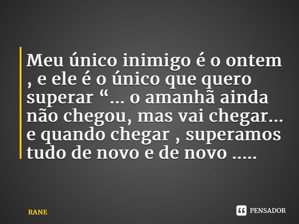 ⁠Meu único inimigo é o ontem , e ele é o único que quero superar “... o amanhã ainda não chegou, mas vai chegar... e quando chegar , superamos tudo de novo e de... Frase de RANE.