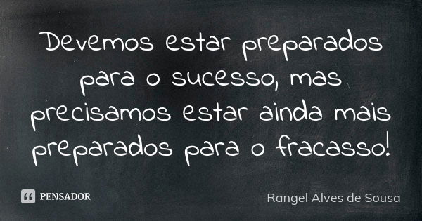 Devemos estar preparados para o sucesso, mas precisamos estar ainda mais preparados para o fracasso!... Frase de Rangel Alves de Sousa.