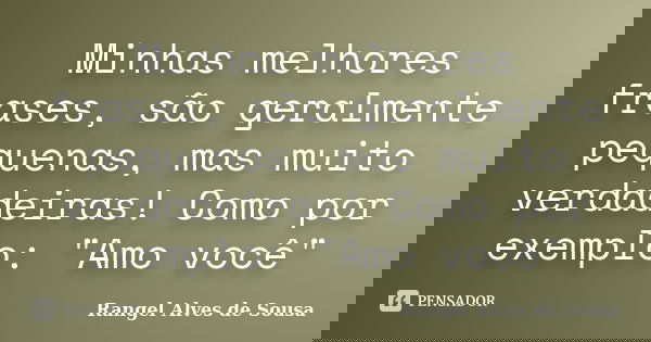 Minhas melhores frases, são geralmente pequenas, mas muito verdadeiras! Como por exemplo: "Amo você"... Frase de Rangel Alves de Sousa.