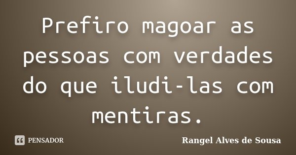 Prefiro magoar as pessoas com verdades do que iludi-las com mentiras.... Frase de Rangel Alves de Sousa.