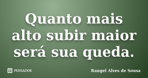 Quanto mais alto subir maior será sua queda.... Frase de Rangel Alves de Sousa.