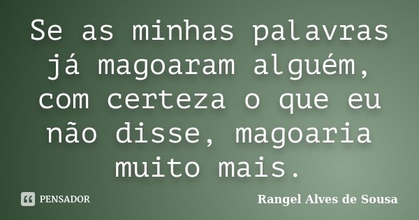 Se as minhas palavras já magoaram alguém, com certeza o que eu não disse, magoaria muito mais.... Frase de Rangel Alves de Sousa.