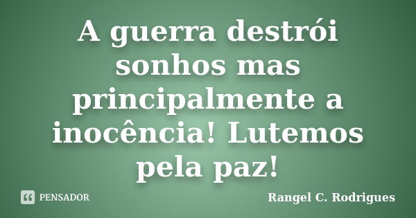 A guerra destrói sonhos mas principalmente a inocência! Lutemos pela paz!... Frase de Rangel C. Rodrigues.