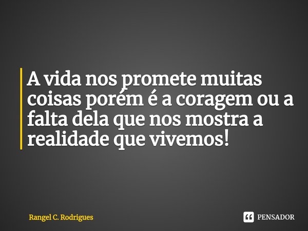 ⁠A vida nos promete muitas coisas porém é a coragem ou a falta dela que nos mostra a realidade que vivemos!... Frase de Rangel C. Rodrigues.