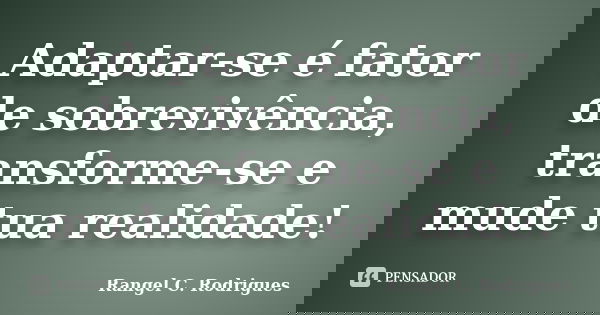 Adaptar-se é fator de sobrevivência, transforme-se e mude tua realidade!... Frase de Rangel C. Rodrigues.