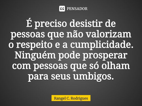 É preciso desistir de pessoas que não valorizam o respeito e a cumplicidade. Ninguém pode prosperar com pessoas que só olham para seus umbigos.... Frase de Rangel C. Rodrigues.