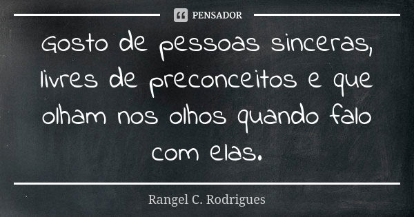 Gosto de pessoas sinceras, livres de preconceitos e que olham nos olhos quando falo com elas.... Frase de Rangel C. Rodrigues.