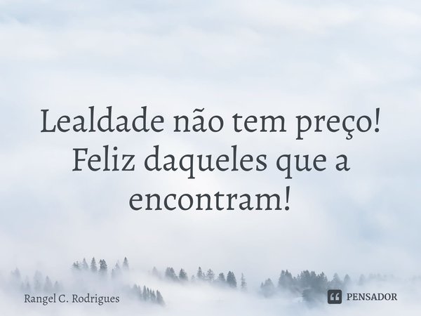 ⁠Lealdade não tem preço!
Feliz daqueles que a encontram!... Frase de Rangel C. Rodrigues.