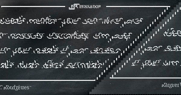 Nada melhor que ser livre pra fazer nossas escolhas, em paz, por saber que nada é por acaso e que um dia tudo fará sentido!... Frase de Rangel C. Rodrigues.