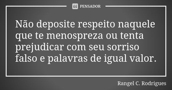 Não deposite respeito naquele que te menospreza ou tenta prejudicar com seu sorriso falso e palavras de igual valor.... Frase de Rangel C Rodrigues.