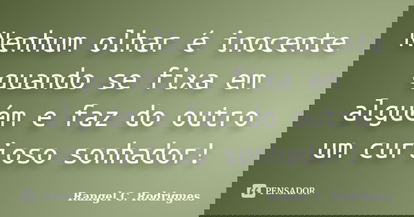 Nenhum olhar é inocente quando se fixa em alguém e faz do outro um curioso sonhador!... Frase de Rangel C. Rodrigues.