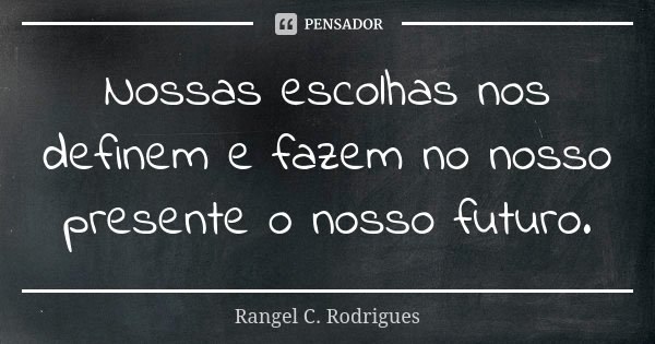Nossas escolhas nos definem e fazem no nosso presente o nosso futuro.... Frase de Rangel C. Rodrigues.
