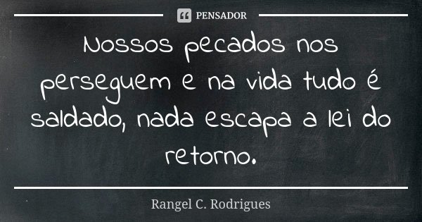 Nossos pecados nos perseguem e na vida tudo é saldado, nada escapa a lei do retorno.... Frase de Rangel C. Rodrigues.