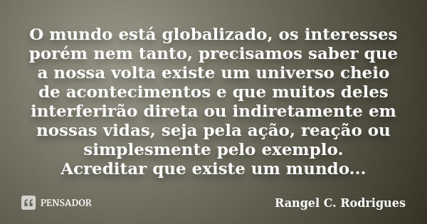 O mundo está globalizado, os interesses porém nem tanto, precisamos saber que a nossa volta existe um universo cheio de acontecimentos e que muitos deles interf... Frase de Rangel C. Rodrigues.