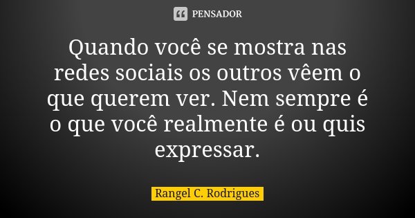 Quando você se mostra nas redes sociais os outros vêem o que querem ver. Nem sempre é o que você realmente é ou quis expressar.... Frase de Rangel C. Rodrigues.