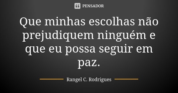 Que minhas escolhas não prejudiquem ninguém e que eu possa seguir em paz.... Frase de Rangel C. Rodrigues.