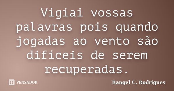 Vigiai vossas palavras pois quando jogadas ao vento são difíceis de serem recuperadas.... Frase de Rangel C. Rodrigues.
