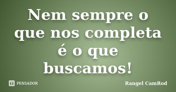 Nem sempre o que nos completa é o que buscamos!... Frase de Rangel CamRod.