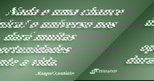 Nada e uma chance única! o universo nos dará muitas oportunidades durante a vida.... Frase de Rangel cordeiro.