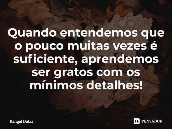 ⁠⁠Quando entendemos que o pouco muitas vezes é suficiente, aprendemos ser gratos com os mínimos detalhes!... Frase de Rangel Dutra.