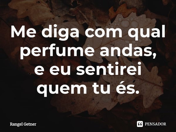 Me diga com qual perfume andas,
e eu sentirei quem tu és.⁠... Frase de Rangel Getner.