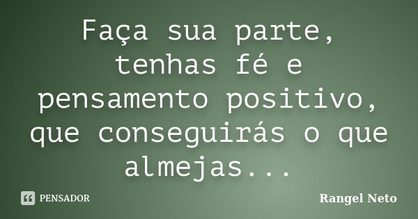 Faça sua parte, tenhas fé e pensamento positivo, que conseguirás o que almejas...... Frase de Rangel Neto.