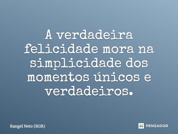 A verdadeira felicidade‬ mora na simplicidade dos momentos únicos e verdadeiros.... Frase de Rangel Neto (RGR).