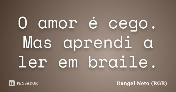 O amor é cego. Mas aprendi a ler em braile.... Frase de Rangel Neto (RGR).