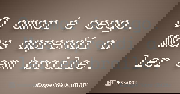 O amor é cego. Mas aprendi a ler em braile.... Frase de Rangel Neto (RGR).