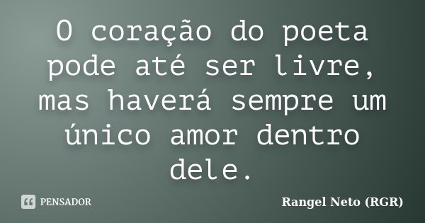O coração do poeta pode até ser livre, mas haverá sempre um único amor dentro dele.... Frase de Rangel Neto (RGR).