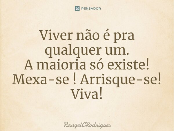 ⁠Viver não é pra qualquer um. A maioria só existe! Mexa-se ! Arrisque-se! Viva!... Frase de RangelCRodrigues.